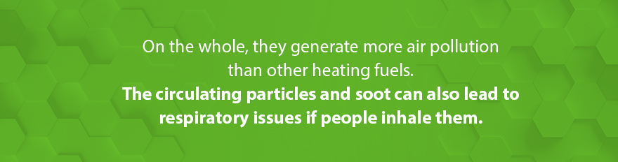 On the whole, they generate more air pollution than other heating fuels. The circulating particles and soot can also lead to respiratory issues if people inhale them.